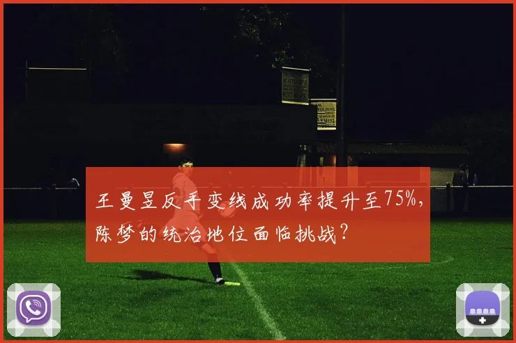 王曼昱反手变线成功率提升至75%，陈梦的统治地位面临挑战？